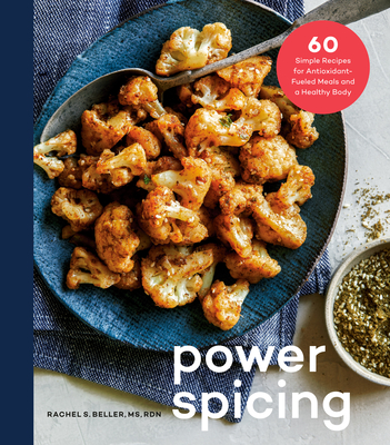 Power Spicing: 60 Simple Recipes for Antioxidant-Fueled Meals and a Healthy Body: A Cookbook - Beller, Rachel