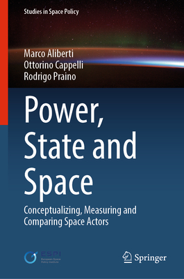 Power, State and Space: Conceptualizing, Measuring and Comparing Space Actors - Aliberti, Marco, and Cappelli, Ottorino, and Praino, Rodrigo