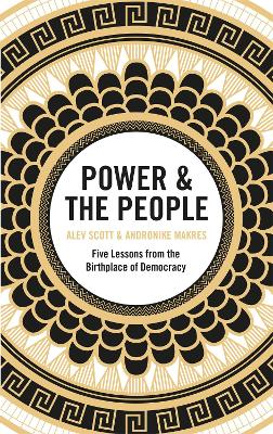 Power & the People: Five Lessons from the Birthplace of Democracy - Scott, Alev, and Makres, Andronike
