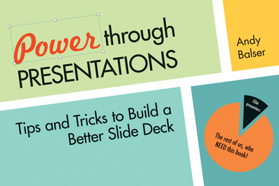 Power Through Presentations: Tips and Tricks to Build a Better Slide Deck - Balser, Andy