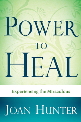 Power to Heal: Experiencing the Miraculous - Hunter, Joan, and Goll, James W (Foreword by)