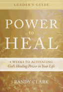 Power to Heal Leader's Guide: 8 Weeks to Activating God's Healing Power in Your Life