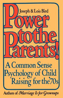 Power to the Parents!: A Common Sense Psychology of Child Raising for the '70s - Bird, Joseph, and Bird, Lois