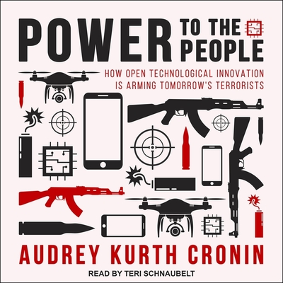 Power to the People: How Open Technological Innovation Is Arming Tomorrow's Terrorists - Schnaubelt, Teri (Read by), and Cronin, Audrey Kurth