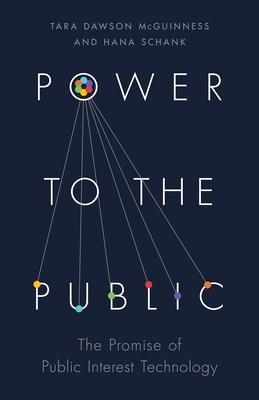 Power to the Public: The Promise of Public Interest Technology - McGuinness, Tara Dawson, and Schank, Hana, and Slaughter, Anne-Marie (Afterword by)