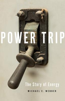 Power Trip: The Story of Energy - Webber, Michael E