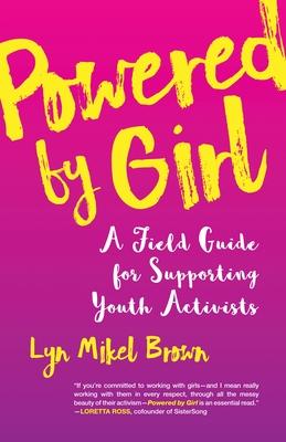 Powered by Girl: A Field Guide for Supporting Youth Activists - Brown, Lyn Mikel