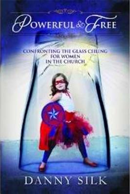 Powerful and Free: Confronting the Glass Ceiling for Women in the Church - Silk, Danny