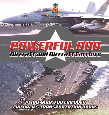 Powerful Duo: Aircraft and Aircraft Carriers - Plane Book for Children Children's Transportation Books - Baby Professor