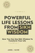 Powerful Life Lessons From Sikh Wisdom: How You Can Use Sikh Wisdom To Transform Your Life