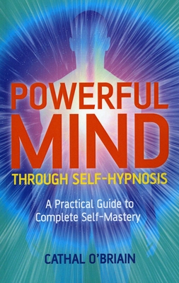 Powerful Mind Through Self-Hypnosis: A Practical Guide to Complete Self-Mastery - O'Brian, Cathal