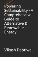 Powering Sustainability - A Comprehensive Guide to Alternative & Renewable Energy