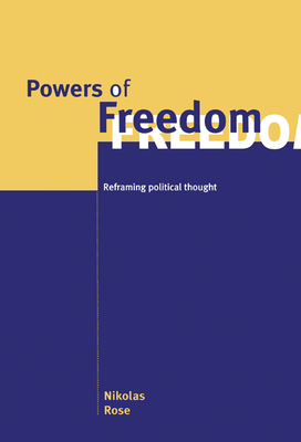 Powers of Freedom: Reframing Political Thought - Rose, Nikolas, Professor