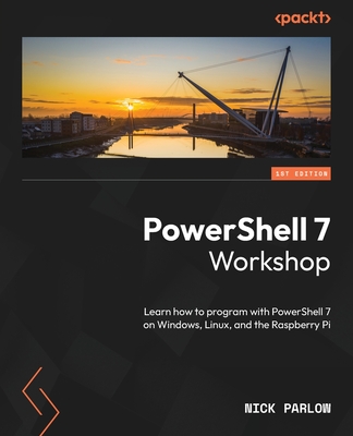 PowerShell 7 Workshop: Learn how to program with PowerShell 7 on Windows, Linux, and the Raspberry Pi - Parlow, Nick