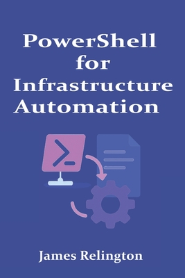 PowerShell for Infrastructure Automation: Intermediate to Advanced - Relington, James