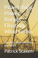 Powerships, Power Barges, Floating Wind Farms: Electricity when and where you need it.