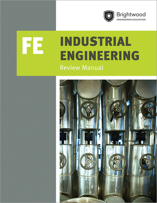 Ppi Industrial Engineering: Fe Review Manual - A Comprehensive Manual for the Fe Industrial CBT Exam, Features Over 100 Problems with Step-By-Step Solutions - Brightwood Engineering Education