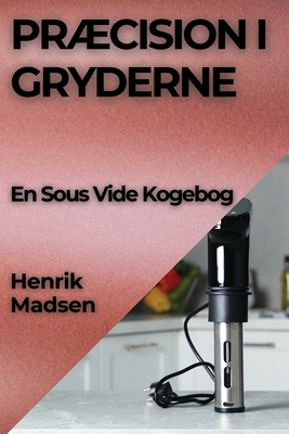 Prcision i Gryderne: En Sous Vide Kogebog - Madsen, Henrik
