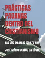 Prcticas Paganas Dentro del Cristianismo: Has Sido Engaado Toda Tu Vida