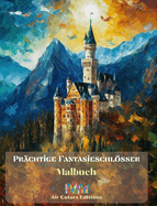 Prchtige Fantasieschlsser - Malbuch - Atemberaubende Schlsser zum Ausmalen und Flchten: Ein sensationelles Buch zur Frderung von Kreativitt und Entspannung