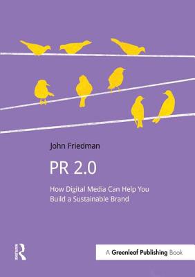 PR 2.0: How Digital Media Can Help You Build a Sustainable Brand - Friedman, John