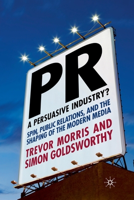 Pr- A Persuasive Industry?: Spin, Public Relations and the Shaping of the Modern Media - Morris, T, and Goldsworthy, S