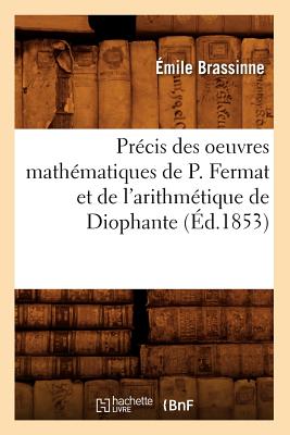 Pr?cis Des Oeuvres Math?matiques de P. Fermat Et de l'Arithm?tique de Diophante (?d.1853) - Brassinne, ?mile