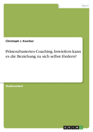 Pr?senzbasiertes Coaching. Inwiefern kann es die Beziehung zu sich selbst frdern?