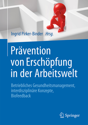 Pr?vention von Erschpfung in der Arbeitswelt: Betriebliches Gesundheitsmanagement, interdisziplin?re Konzepte, Biofeedback - Pirker-Binder, Ingrid (Editor)