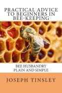 Practical Advice to Beginners in Bee-Keeping: Bee Husbandry Plain and Simple