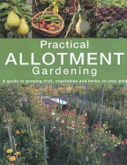 Practical Allotment Gardening: A Guide to Growing Fruit, Vegetables and Herbs on Your Plot