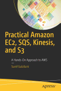 Practical Amazon Ec2, Sqs, Kinesis, and S3: A Hands-On Approach to Aws