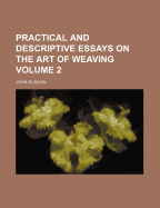 Practical and Descriptive Essays on the Art of Weaving Volume 2