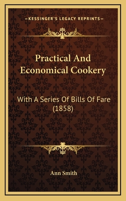 Practical and Economical Cookery: With a Series of Bills of Fare (1858) - Smith, Ann