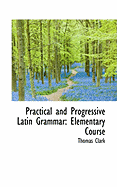 Practical and Progressive Latin Grammar: Elementary Course