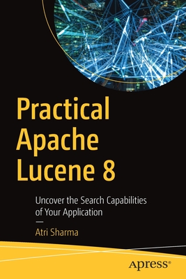 Practical Apache Lucene 8: Uncover the Search Capabilities of Your Application - Sharma, Atri