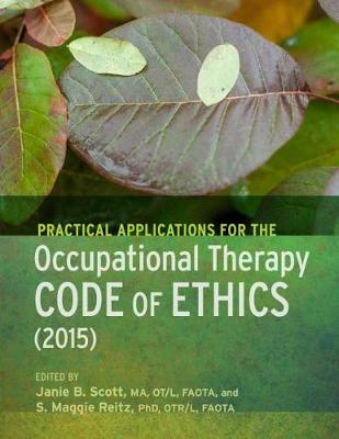 Practical Applications for the Occupational Therapy Code of Ethics (2015) - Scott, Janie B. (Editor), and Reitz, S. Maggie (Editor)