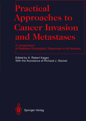 Practical Approaches to Cancer Invasion and Metastases: A Compendium of Radiation Oncologists' Responses to 40 Histories - Steckel, R J, and Kagan, A Robert (Editor), and Brady, L W (Contributions by)