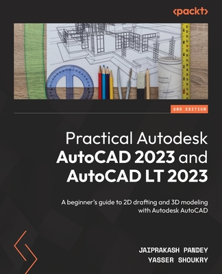Practical Autodesk AutoCAD 2023 and AutoCAD LT 2023: A beginner's guide to 2D drafting and 3D modeling with Autodesk AutoCAD - Pandey, Jaiprakash, and Shoukry, Yasser