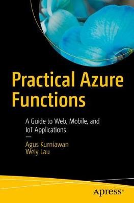 Practical Azure Functions: A Guide to Web, Mobile, and Iot Applications - Kurniawan, Agus, and Lau, Wely