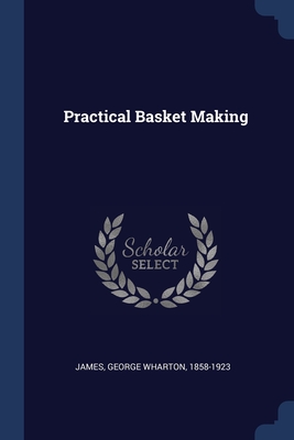 Practical Basket Making - James, George Wharton