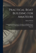 Practical Boat Building For Amateurs: Containing Full Instructions For Designing And Building Punts, Skiffs, Canoes, Sailing Boats, Etc: Illustrated With Working Diagrams