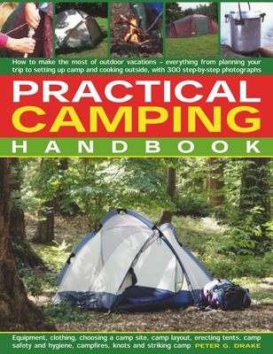 Practical Camping Handbook: How to Get the Most from Camping - Everything from Planning Your Trip to Setting Up Camp and Cooking Outdoors, with Over 350 Step-By-Step Photographs - Drake, Peter