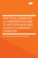 Practical Chemistry, a Companion Volume to Pattison Muir and Slater's Elementary Chemistry