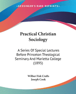 Practical Christian Sociology: A Series Of Special Lectures Before Princeton Theological Seminary And Marietta College (1895)