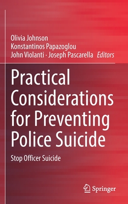 Practical Considerations for Preventing Police Suicide: Stop Officer Suicide - Johnson, Olivia (Editor), and Papazoglou, Konstantinos (Editor), and Violanti, John (Editor)