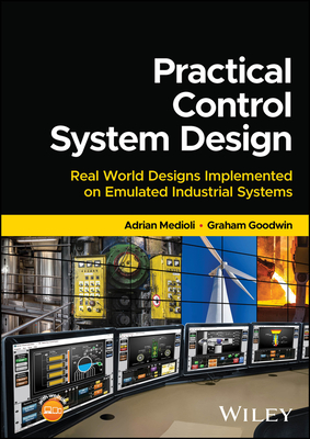 Practical Control System Design: Real World Designs Implemented on Emulated Industrial Systems - Medioli, Adrian, and Goodwin, Graham