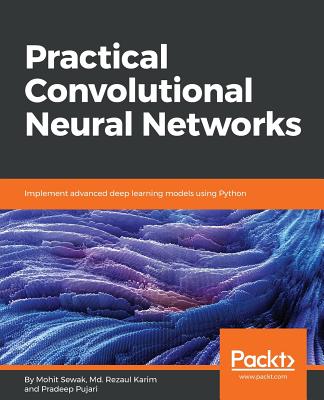 Practical Convolutional Neural Networks: Implement advanced deep learning models using Python - Sewak, Mohit, and Karim, Md. Rezaul, and Pujari, Pradeep