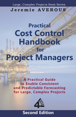 Practical Cost Control Handbook for Project Managers - 2nd Edition: A Practical Guide to Enable Consistent and Predictable Forecasting for Large, Complex Projects - Averous, Jeremie
