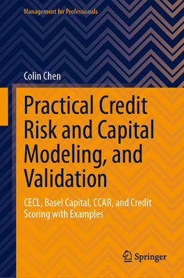 Practical Credit Risk and Capital Modeling, and Validation: Cecl, Basel Capital, Ccar, and Credit Scoring with Examples - Chen, Colin